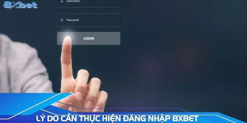 ly-do-can-thuc-hien-dang-nhap-8xbet